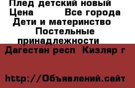 Плед детский новый  › Цена ­ 600 - Все города Дети и материнство » Постельные принадлежности   . Дагестан респ.,Кизляр г.